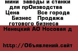 мини- заводы и станки для прОизводства › Цена ­ 100 - Все города Бизнес » Продажа готового бизнеса   . Ненецкий АО,Носовая д.